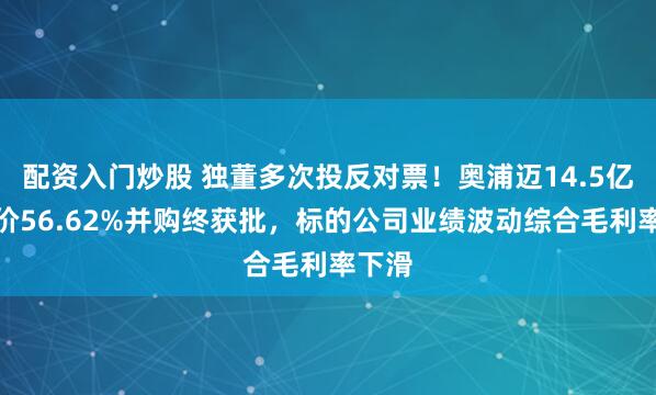 配资入门炒股 独董多次投反对票！奥浦迈14.5亿元溢价56.62%并购终获批，标的公司业绩波动综合毛利率下滑