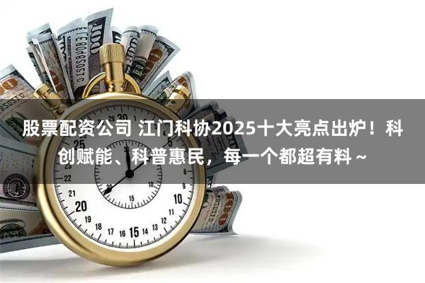 股票配资公司 江门科协2025十大亮点出炉！科创赋能、科普惠民，每一个都超有料～