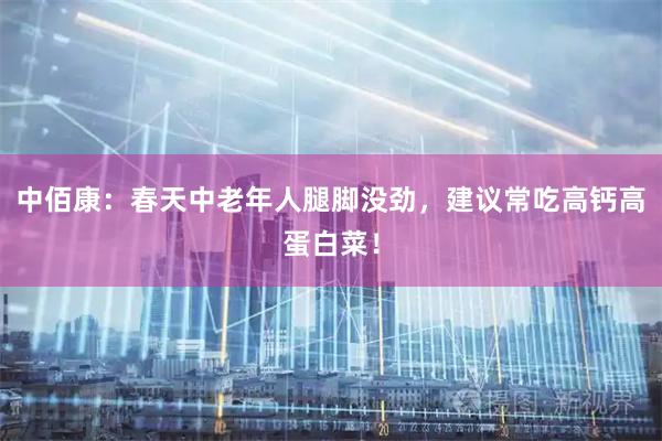 中佰康：春天中老年人腿脚没劲，建议常吃高钙高蛋白菜！