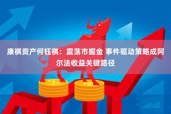 康祺资产何钰祺：震荡市掘金 事件驱动策略成阿尔法收益关键路径