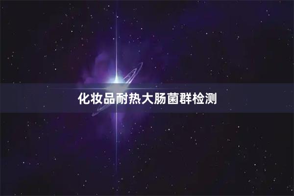 化妆品耐热大肠菌群检测