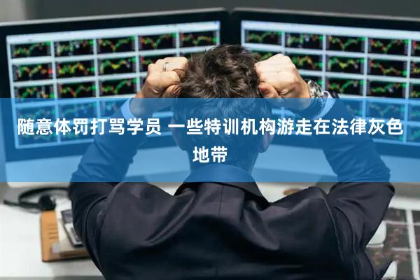 随意体罚打骂学员 一些特训机构游走在法律灰色地带