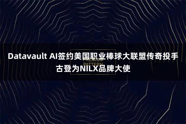 Datavault AI签约美国职业棒球大联盟传奇投手古登为NILX品牌大使