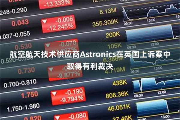 航空航天技术供应商Astronics在英国上诉案中取得有利裁决