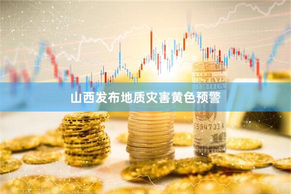 山西发布地质灾害黄色预警